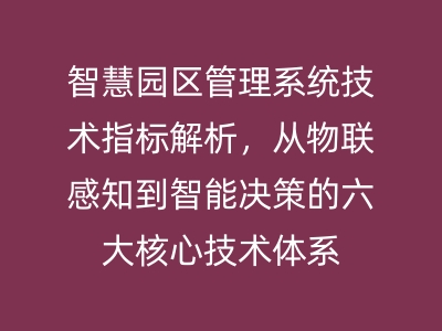 智慧園區(qū)管理系統(tǒng)技術(shù)指標(biāo)解析，從物聯(lián)感知到智能決策的六大核心技術(shù)體系 